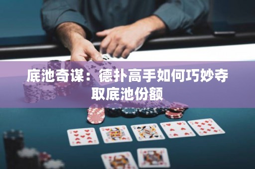 底池奇謀：德撲高手如何巧妙奪取底池份額