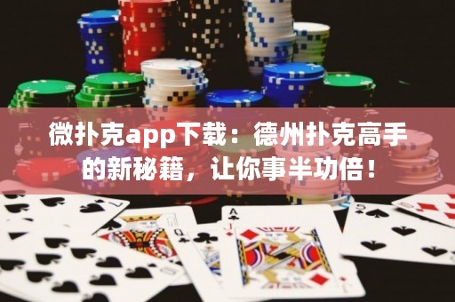微撲克app下載：德州撲克高手的新秘籍，讓你事半功倍！