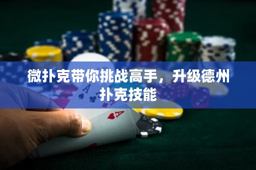 微撲克帶你挑戰(zhàn)高手，升級德州撲克技能