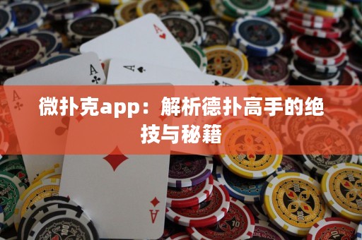 微撲克app：解析德?lián)涓呤值慕^技與秘籍