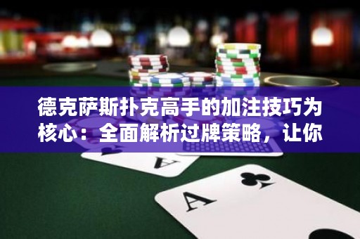 德克薩斯撲克高手的加注技巧為核心：全面解析過牌策略，讓你成為叱咤德?lián)渑谱赖耐跽撸? title=