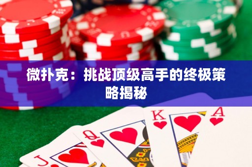 微撲克：挑戰(zhàn)頂級高手的終極策略揭秘