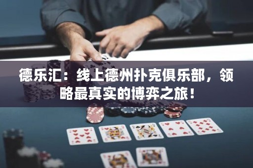 德樂匯：線上德州撲克俱樂部，領略最真實的博弈之旅！