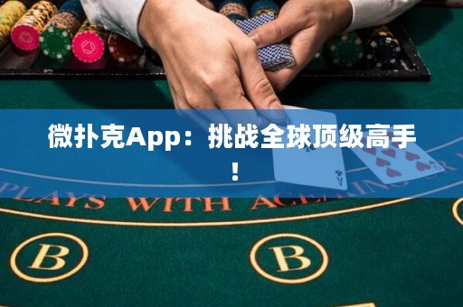 微撲克App：挑戰(zhàn)全球頂級(jí)高手！