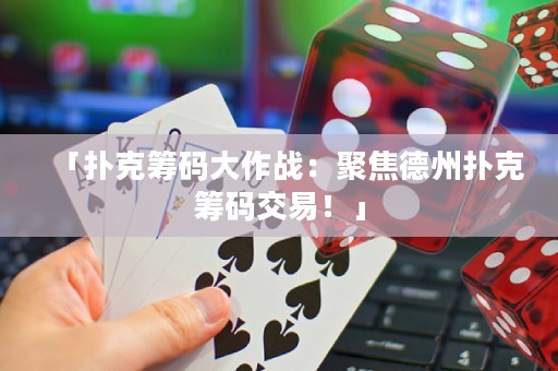「撲克籌碼大作戰(zhàn)：聚焦德州撲克籌碼交易！」