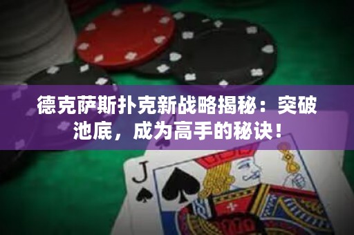 德克薩斯撲克新戰(zhàn)略揭秘：突破池底，成為高手的秘訣！