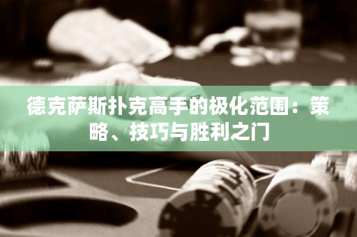 德克薩斯撲克高手的極化范圍：策略、技巧與勝利之門