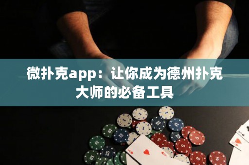 微撲克app：讓你成為德州撲克大師的必備工具