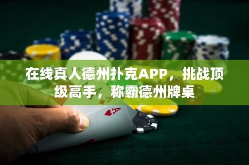 在線真人德州撲克APP，挑戰(zhàn)頂級高手，稱霸德州牌桌