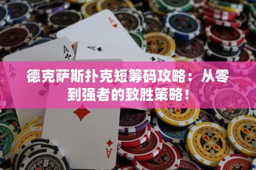 德克薩斯撲克短籌碼攻略：從零到強者的致勝策略！