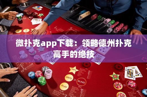 微撲克app下載：領(lǐng)略德州撲克高手的絕技