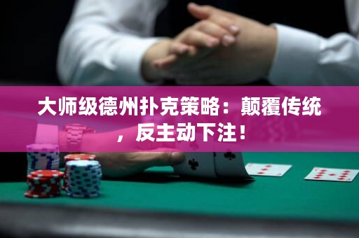 大師級(jí)德州撲克策略：顛覆傳統(tǒng)，反主動(dòng)下注！
