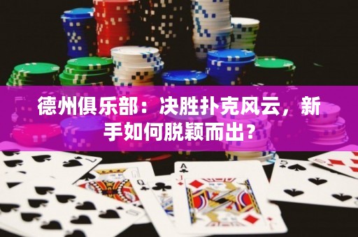 德州俱樂(lè)部：決勝撲克風(fēng)云，新手如何脫穎而出？