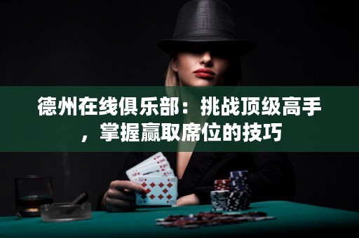 德州在線俱樂(lè)部：挑戰(zhàn)頂級(jí)高手，掌握贏取席位的技巧