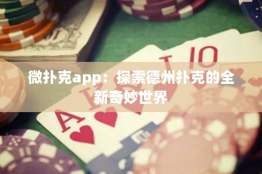 微撲克app：探索德州撲克的全新奇妙世界