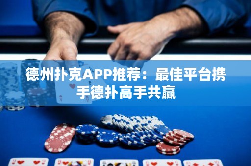 德州撲克APP推薦：最佳平臺(tái)攜手德?lián)涓呤止糙A