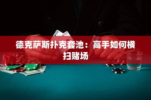 德克薩斯撲克套池：高手如何橫掃賭場