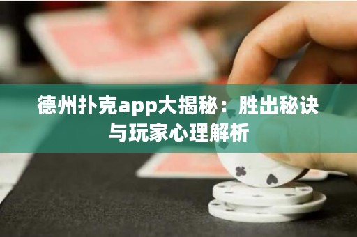 德州撲克app大揭秘：勝出秘訣與玩家心理解析