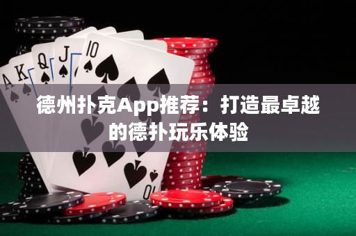 德州撲克App推薦：打造最卓越的德?lián)渫鏄敷w驗(yàn)