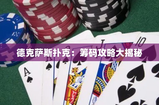德克薩斯撲克：籌碼攻略大揭秘