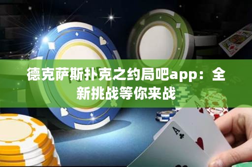 德克薩斯撲克之約局吧app：全新挑戰(zhàn)等你來戰(zhàn)