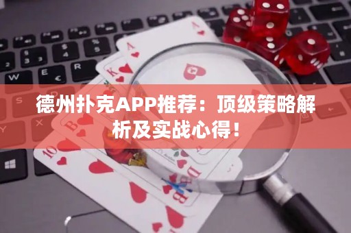 德州撲克APP推薦：頂級策略解析及實戰(zhàn)心得！