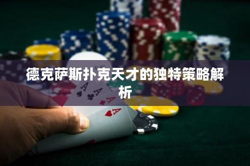 德克薩斯撲克天才的獨(dú)特策略解析