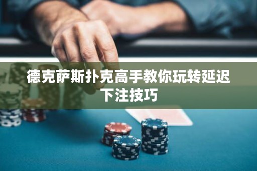 德克薩斯撲克高手教你玩轉(zhuǎn)延遲下注技巧
