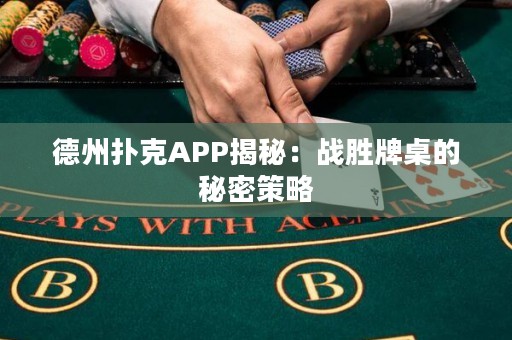 德州撲克APP揭秘：戰(zhàn)勝牌桌的秘密策略