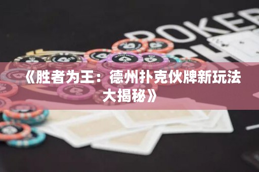 《勝者為王：德州撲克伙牌新玩法大揭秘》
