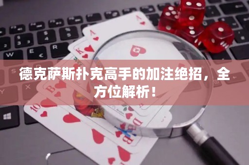 德克薩斯撲克高手的加注絕招，全方位解析！