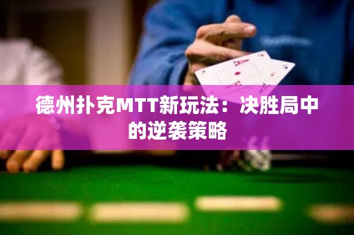 德州撲克MTT新玩法：決勝局中的逆襲策略