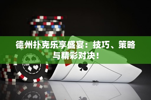 德州撲克樂(lè)享盛宴：技巧、策略與精彩對(duì)決！