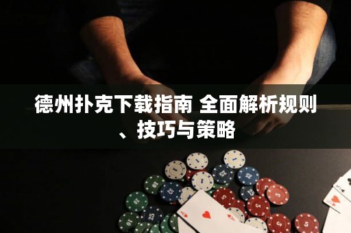 德州撲克下載指南 全面解析規(guī)則、技巧與策略