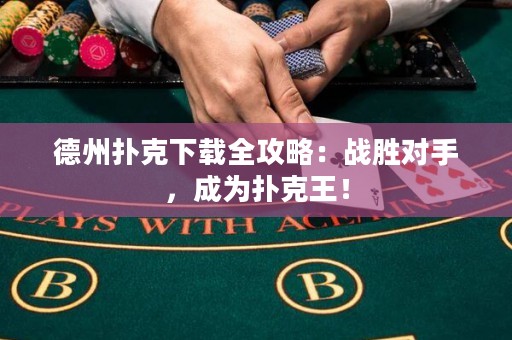 德州撲克下載全攻略：戰(zhàn)勝對(duì)手，成為撲克王！