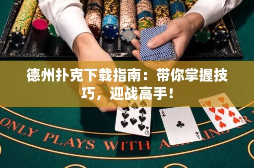德州撲克下載指南：帶你掌握技巧，迎戰(zhàn)高手！