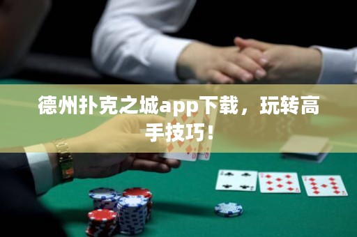 德州撲克之城app下載，玩轉(zhuǎn)高手技巧！