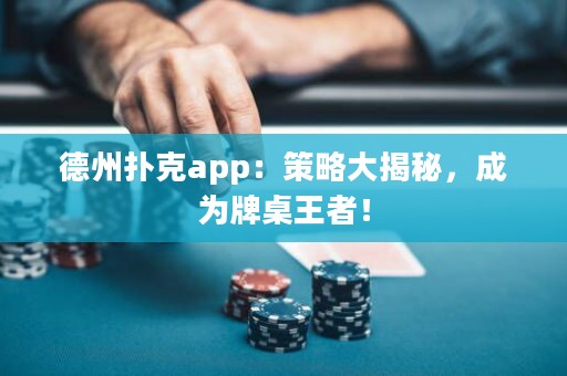 德州撲克app：策略大揭秘，成為牌桌王者！