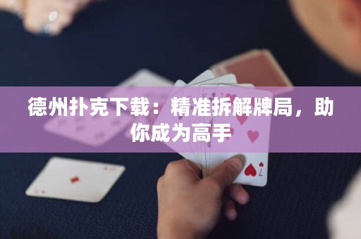 德州撲克下載：精準(zhǔn)拆解牌局，助你成為高手