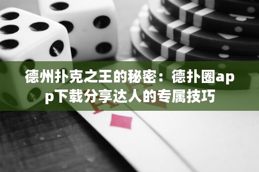 德州撲克之王的秘密：德?lián)淙pp下載分享達(dá)人的專屬技巧