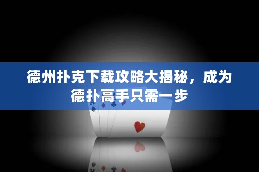德州撲克下載攻略大揭秘，成為德?lián)涓呤种恍枰徊? title=