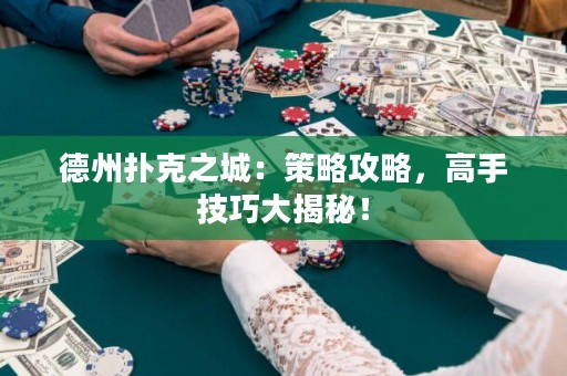 德州撲克之城：策略攻略，高手技巧大揭秘！