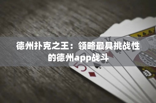 德州撲克之王：領略最具挑戰(zhàn)性的德州app戰(zhàn)斗