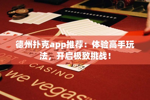 德州撲克app推薦：體驗(yàn)高手玩法，開啟極致挑戰(zhàn)！