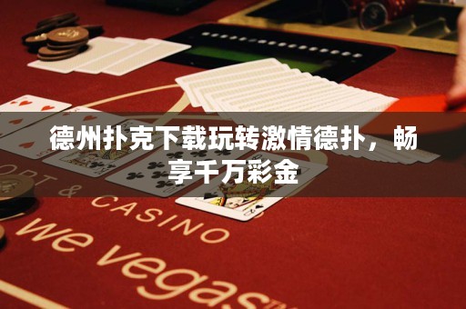 德州撲克下載玩轉(zhuǎn)激情德?lián)洌瑫诚砬f(wàn)彩金
