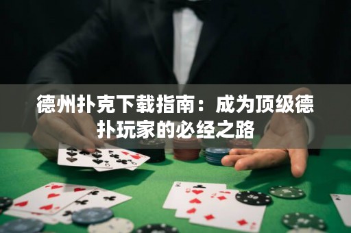 德州撲克下載指南：成為頂級德?lián)渫婕业谋亟?jīng)之路