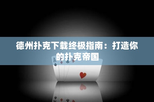 德州撲克下載終極指南：打造你的撲克帝國
