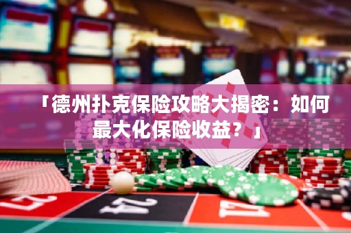 「德州撲克保險攻略大揭密：如何最大化保險收益？」