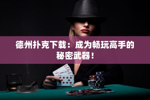 德州撲克下載：成為暢玩高手的秘密武器！