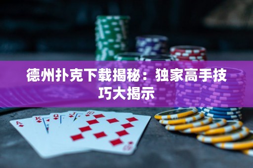 德州撲克下載揭秘：獨(dú)家高手技巧大揭示